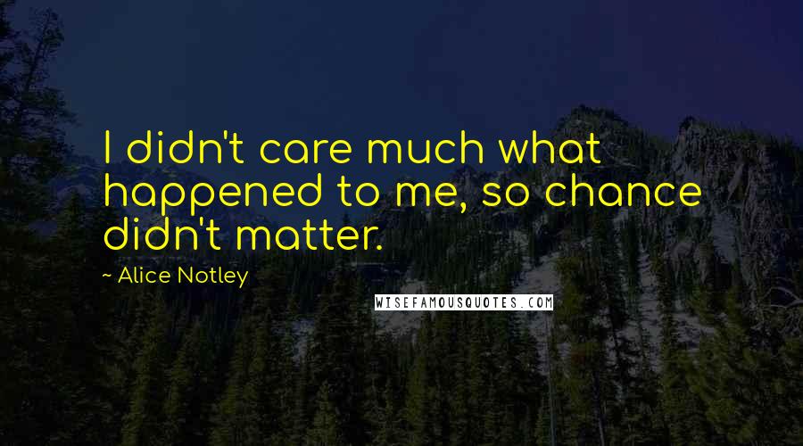 Alice Notley Quotes: I didn't care much what happened to me, so chance didn't matter.