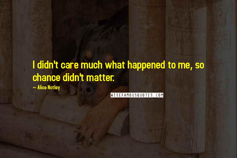 Alice Notley Quotes: I didn't care much what happened to me, so chance didn't matter.