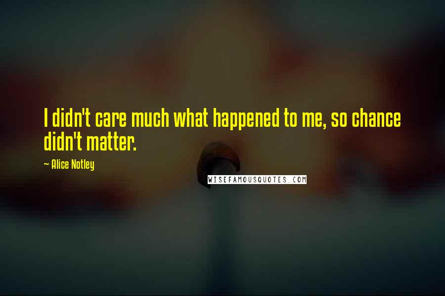 Alice Notley Quotes: I didn't care much what happened to me, so chance didn't matter.