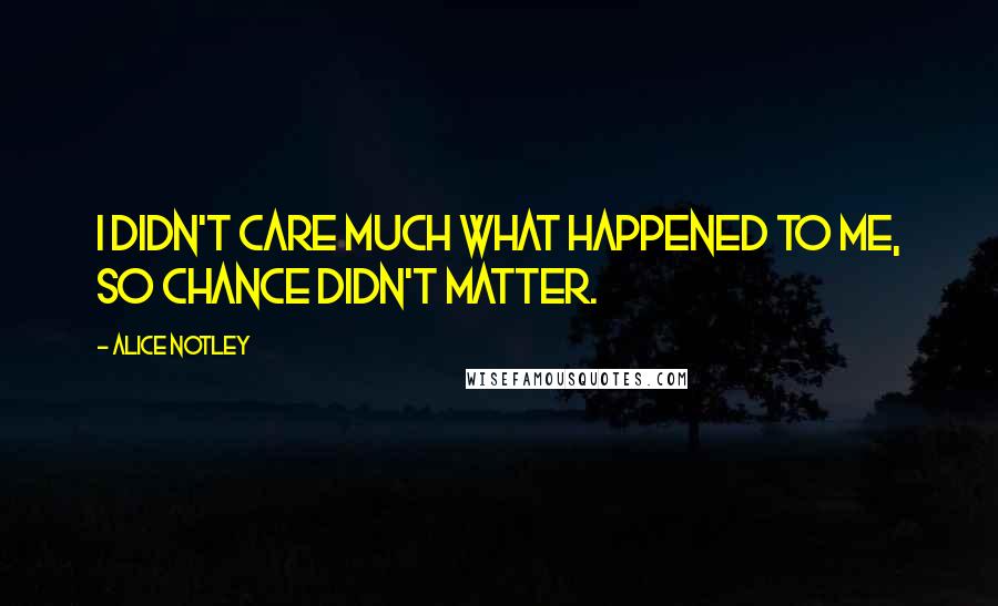 Alice Notley Quotes: I didn't care much what happened to me, so chance didn't matter.