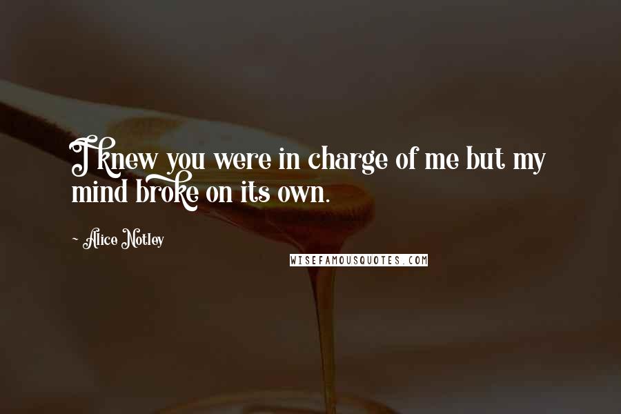 Alice Notley Quotes: I knew you were in charge of me but my mind broke on its own.