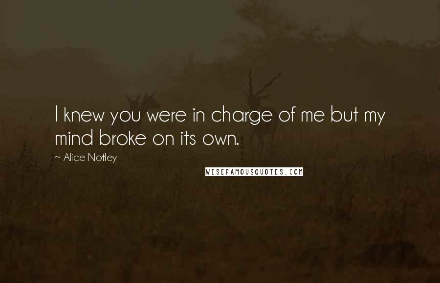 Alice Notley Quotes: I knew you were in charge of me but my mind broke on its own.