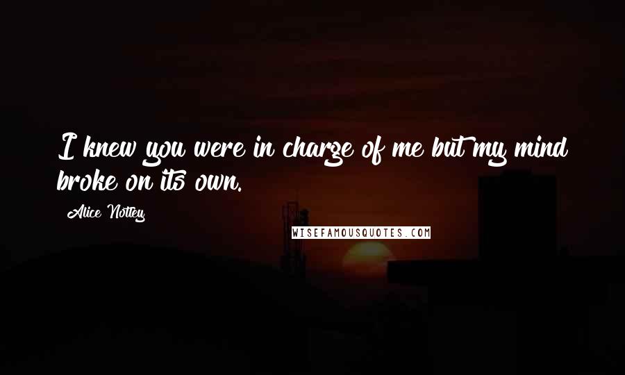 Alice Notley Quotes: I knew you were in charge of me but my mind broke on its own.