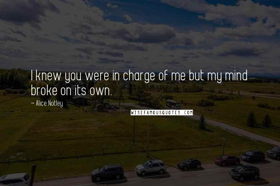 Alice Notley Quotes: I knew you were in charge of me but my mind broke on its own.