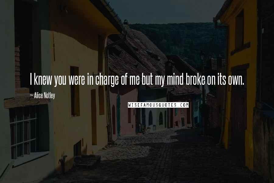 Alice Notley Quotes: I knew you were in charge of me but my mind broke on its own.