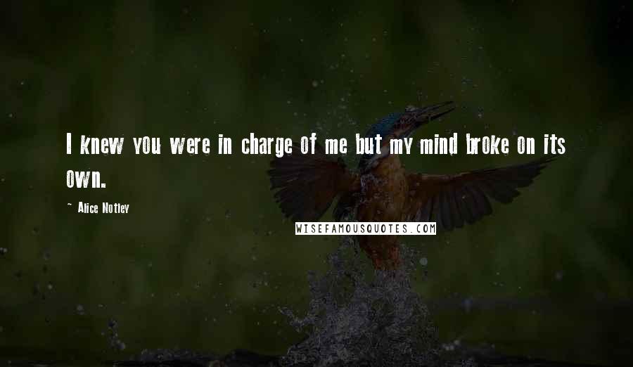 Alice Notley Quotes: I knew you were in charge of me but my mind broke on its own.