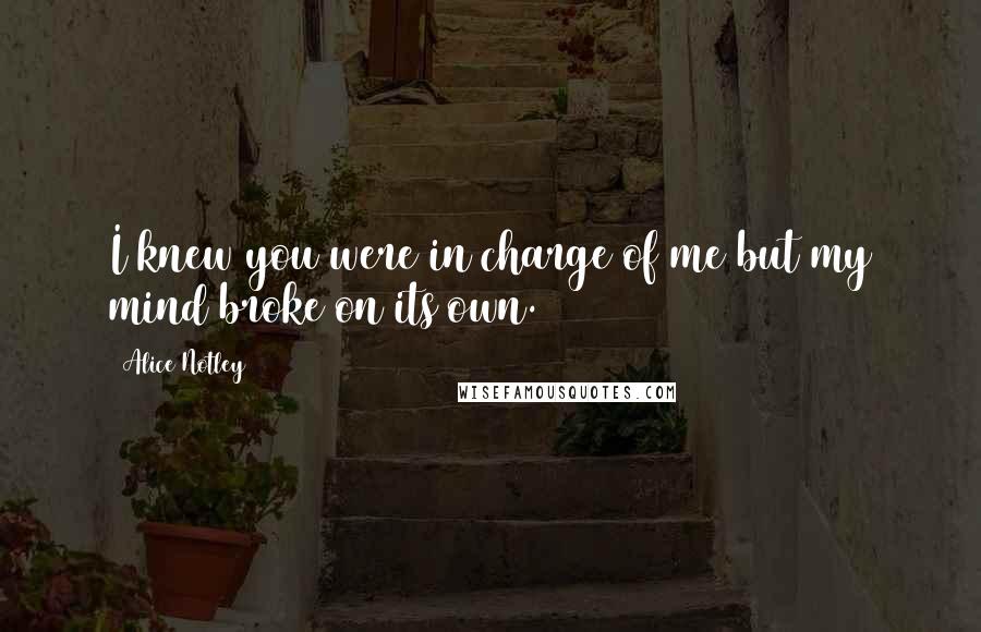 Alice Notley Quotes: I knew you were in charge of me but my mind broke on its own.