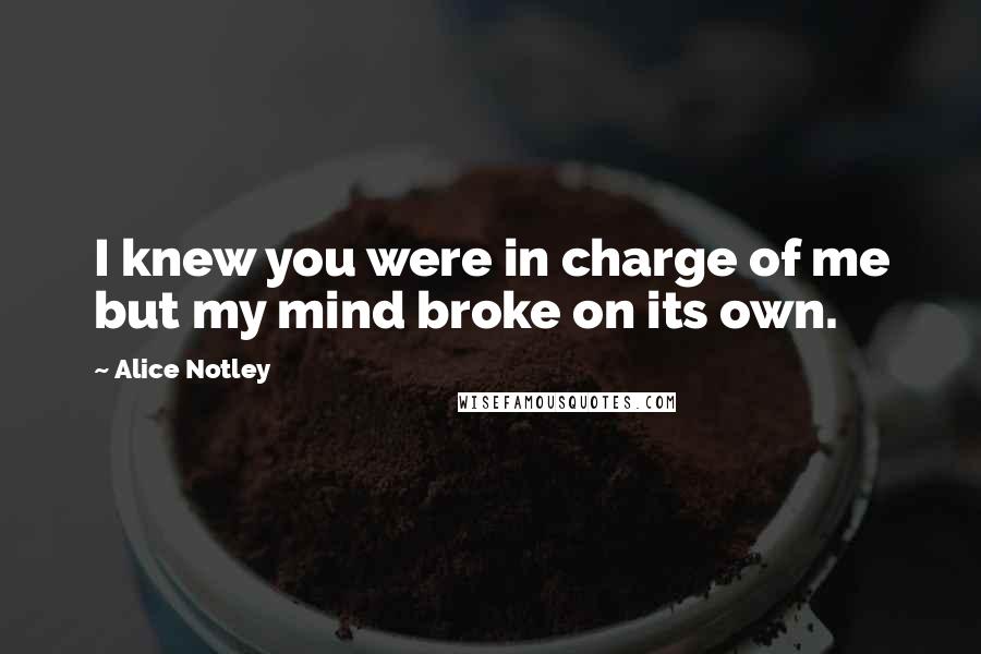 Alice Notley Quotes: I knew you were in charge of me but my mind broke on its own.
