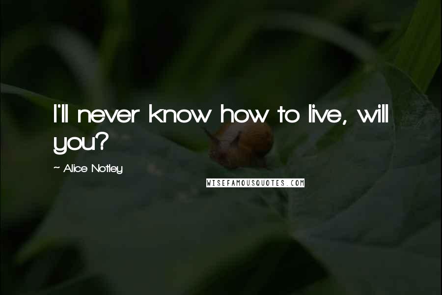 Alice Notley Quotes: I'll never know how to live, will you?