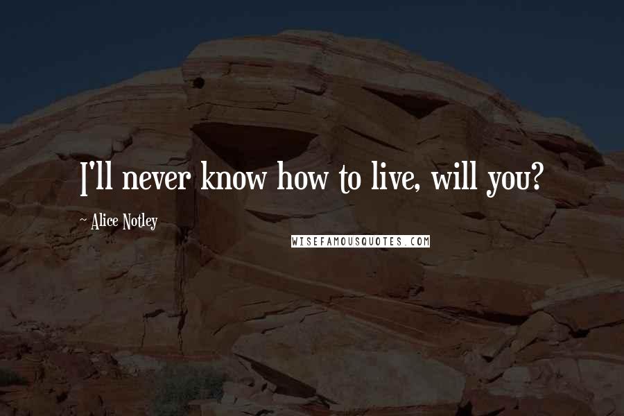 Alice Notley Quotes: I'll never know how to live, will you?