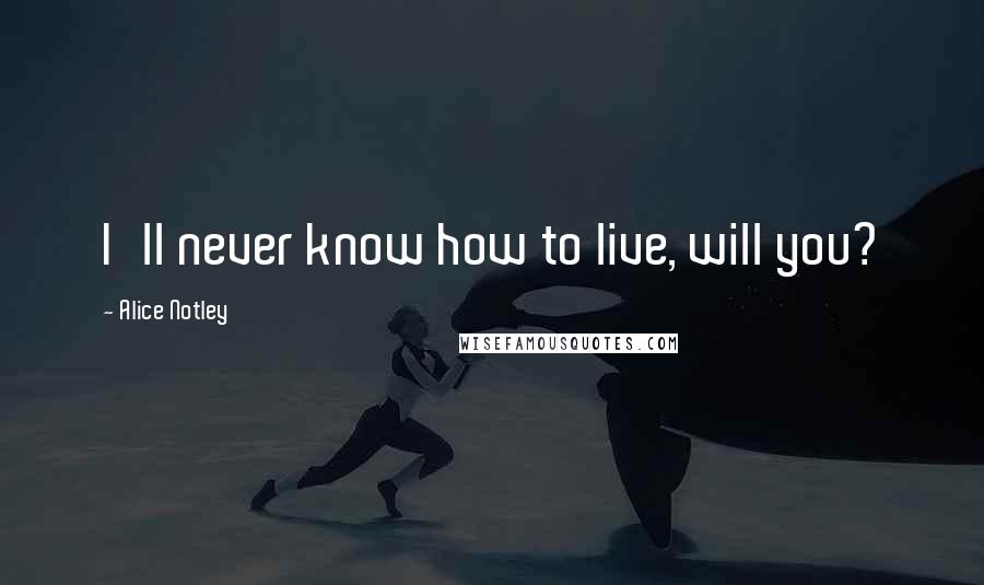 Alice Notley Quotes: I'll never know how to live, will you?