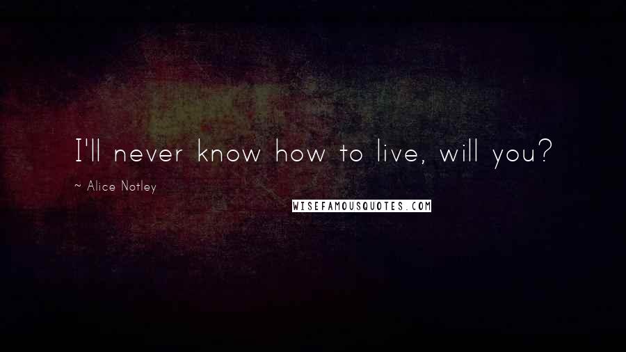 Alice Notley Quotes: I'll never know how to live, will you?