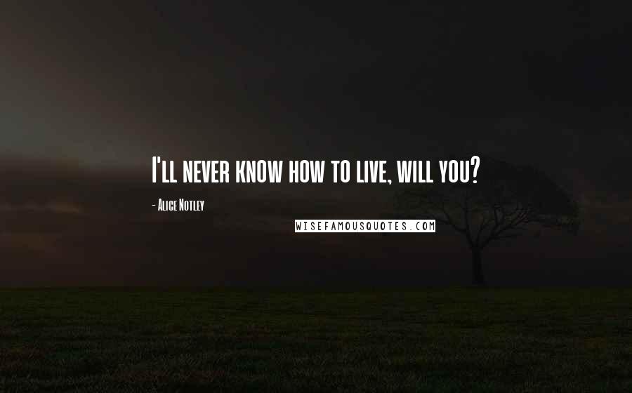 Alice Notley Quotes: I'll never know how to live, will you?