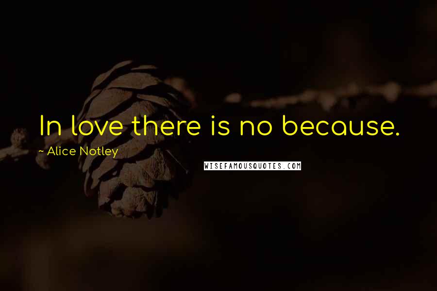 Alice Notley Quotes: In love there is no because.