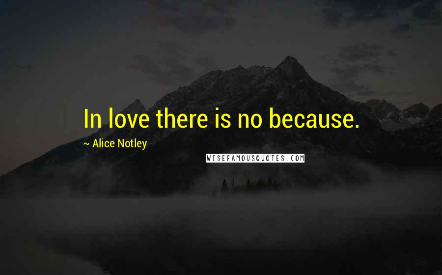 Alice Notley Quotes: In love there is no because.