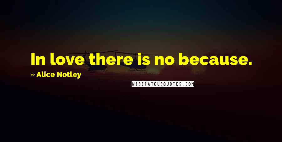 Alice Notley Quotes: In love there is no because.