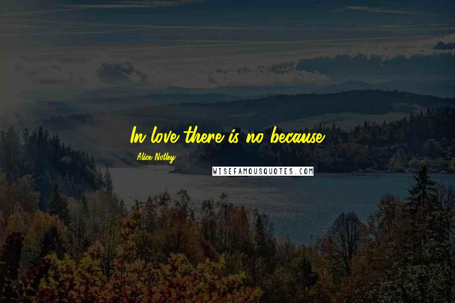 Alice Notley Quotes: In love there is no because.