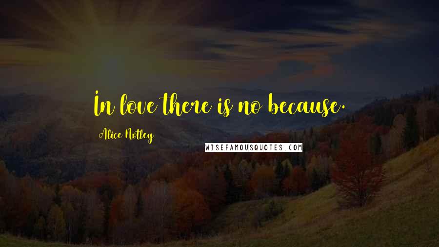 Alice Notley Quotes: In love there is no because.