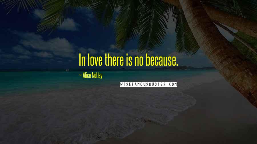 Alice Notley Quotes: In love there is no because.