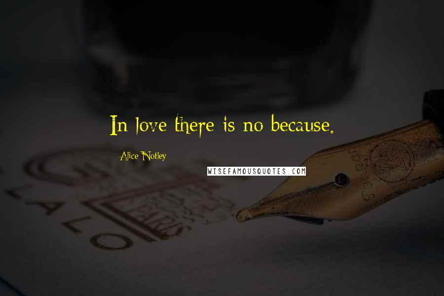 Alice Notley Quotes: In love there is no because.