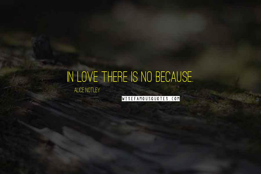 Alice Notley Quotes: In love there is no because.