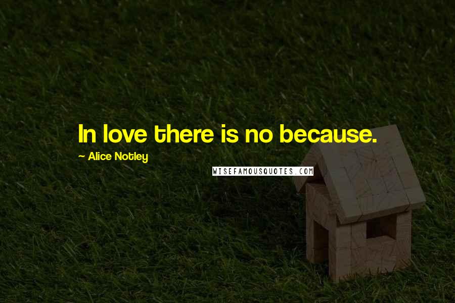 Alice Notley Quotes: In love there is no because.