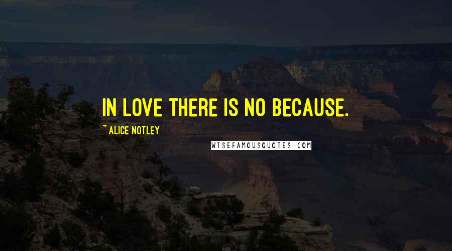 Alice Notley Quotes: In love there is no because.