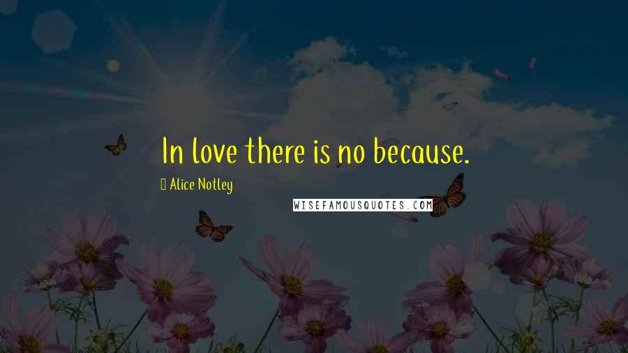 Alice Notley Quotes: In love there is no because.