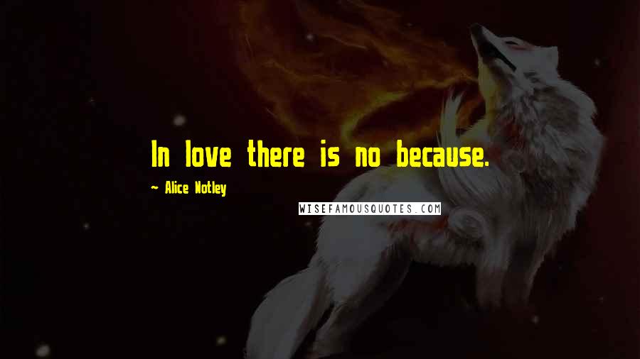 Alice Notley Quotes: In love there is no because.