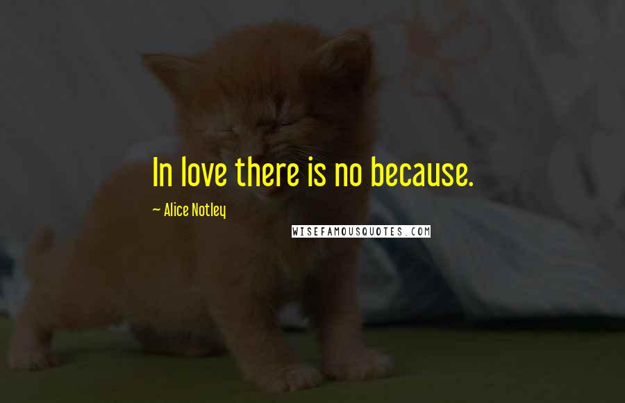 Alice Notley Quotes: In love there is no because.