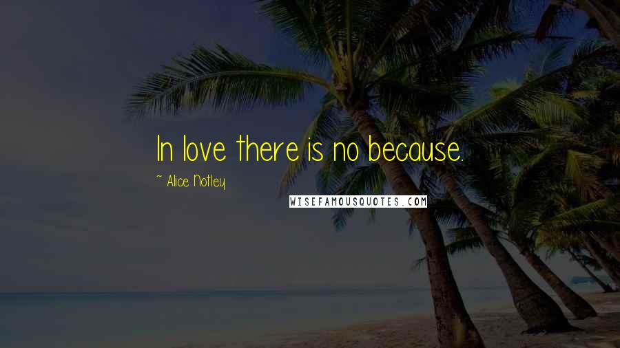 Alice Notley Quotes: In love there is no because.