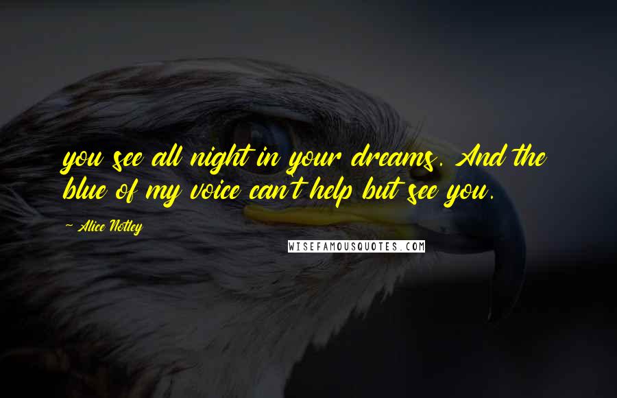 Alice Notley Quotes: you see all night in your dreams. And the blue of my voice can't help but see you.