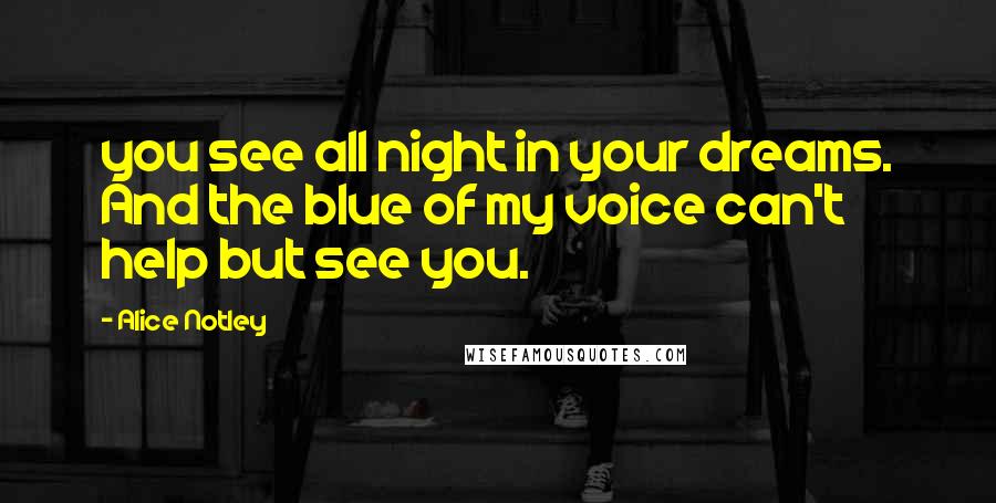 Alice Notley Quotes: you see all night in your dreams. And the blue of my voice can't help but see you.