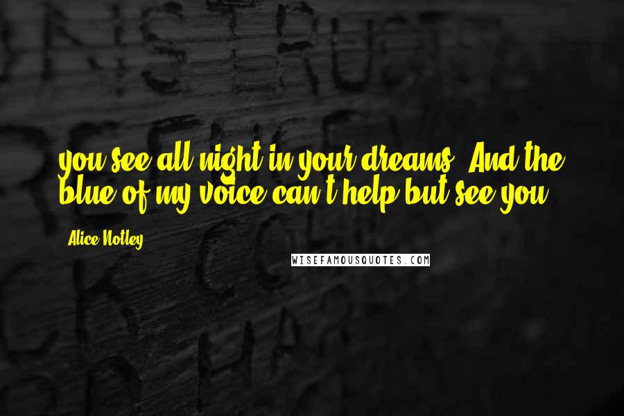 Alice Notley Quotes: you see all night in your dreams. And the blue of my voice can't help but see you.