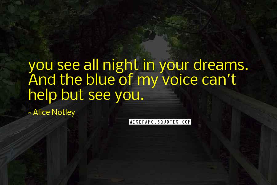 Alice Notley Quotes: you see all night in your dreams. And the blue of my voice can't help but see you.