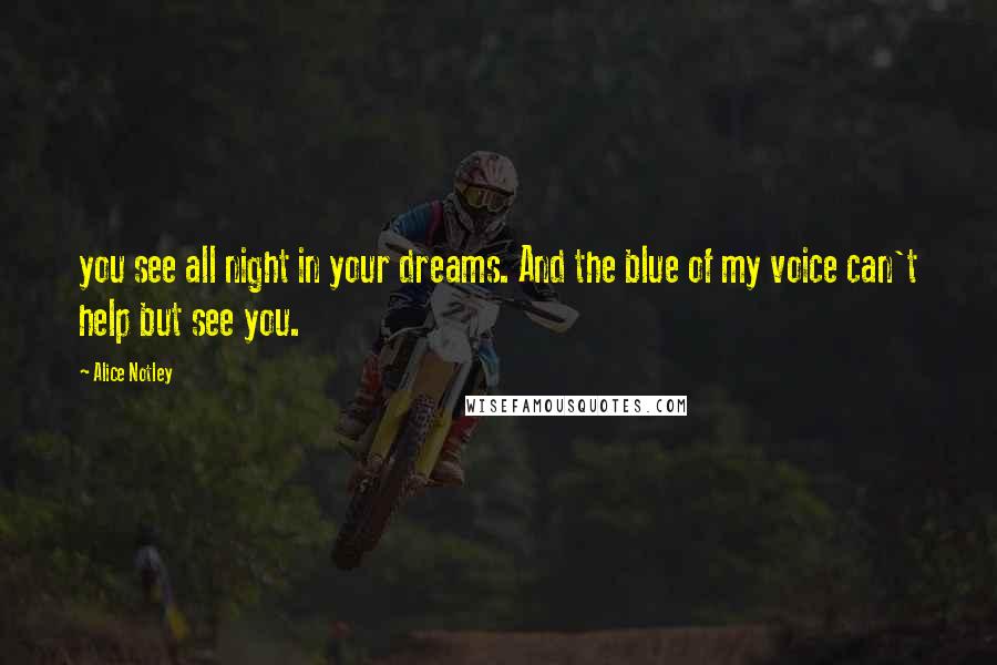 Alice Notley Quotes: you see all night in your dreams. And the blue of my voice can't help but see you.