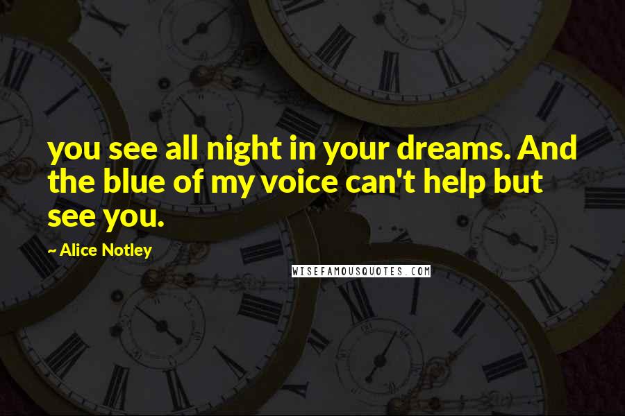 Alice Notley Quotes: you see all night in your dreams. And the blue of my voice can't help but see you.