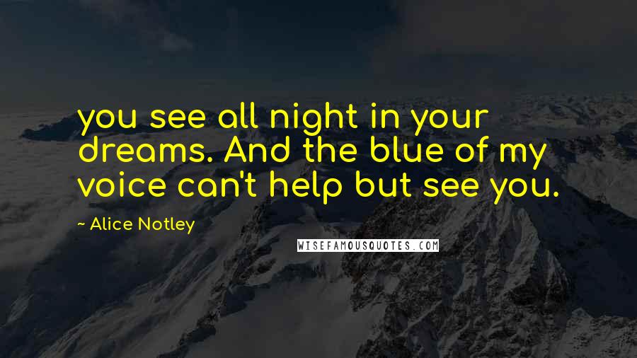 Alice Notley Quotes: you see all night in your dreams. And the blue of my voice can't help but see you.