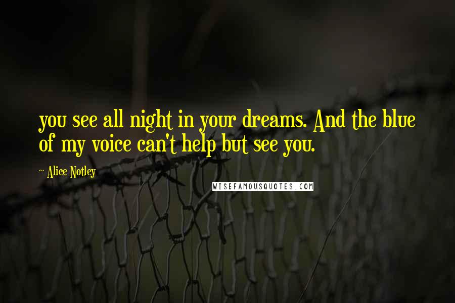 Alice Notley Quotes: you see all night in your dreams. And the blue of my voice can't help but see you.