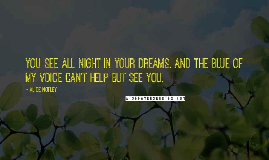 Alice Notley Quotes: you see all night in your dreams. And the blue of my voice can't help but see you.