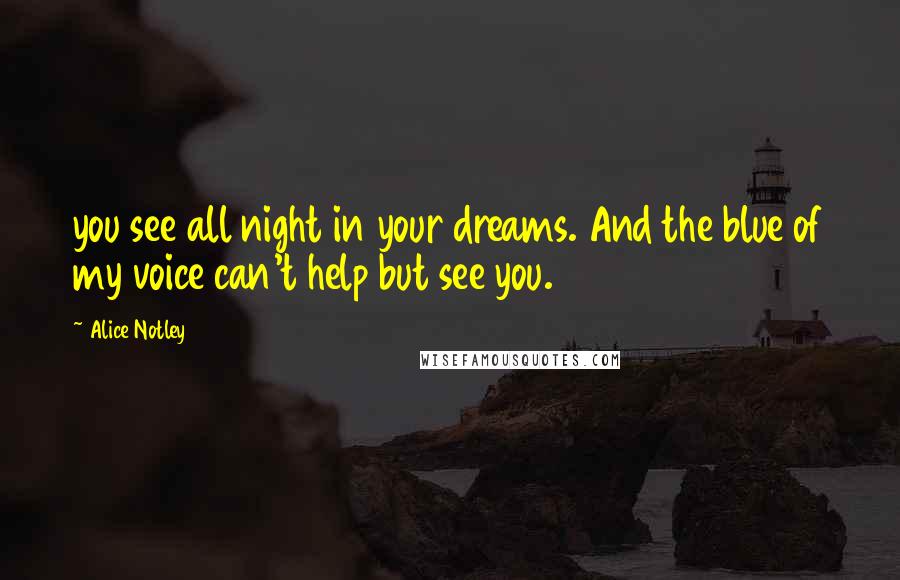 Alice Notley Quotes: you see all night in your dreams. And the blue of my voice can't help but see you.