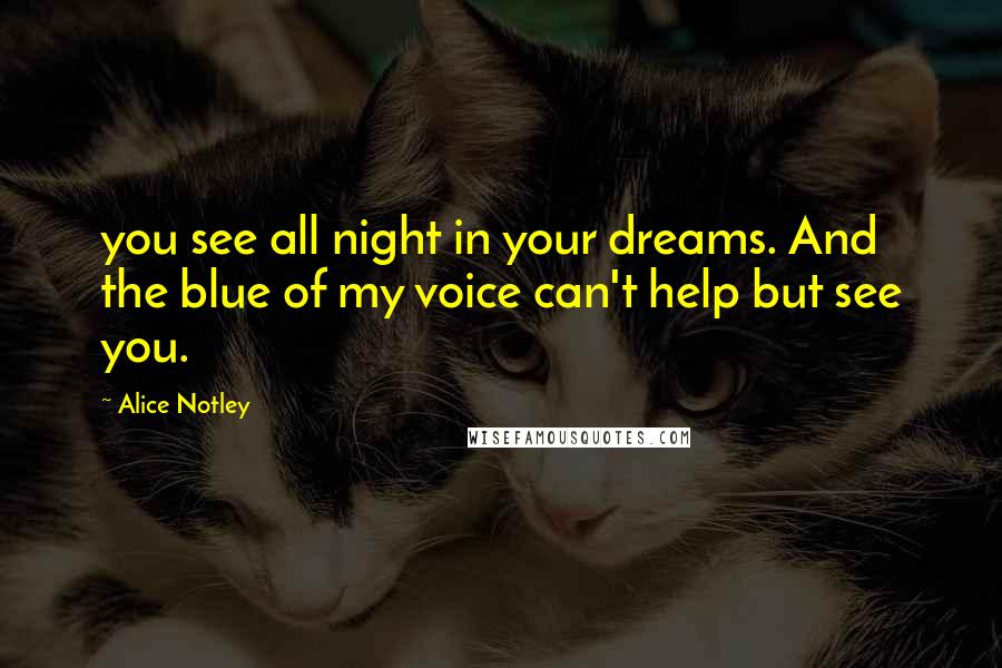 Alice Notley Quotes: you see all night in your dreams. And the blue of my voice can't help but see you.