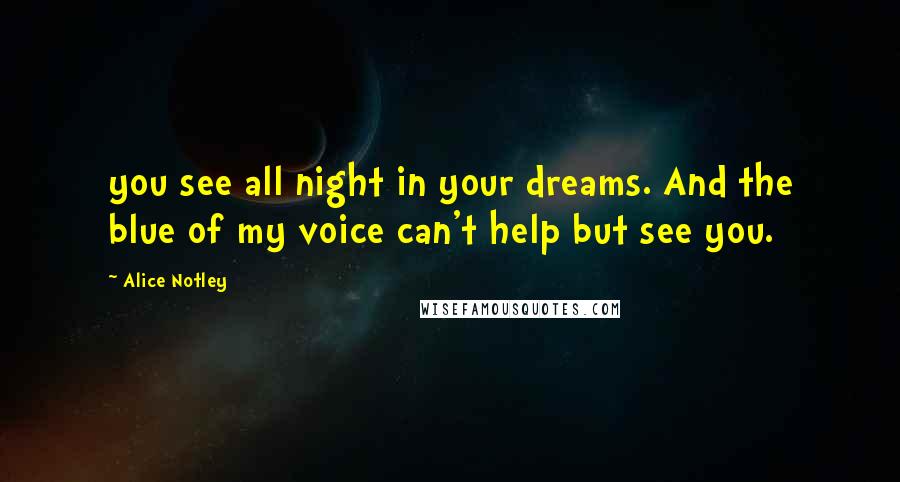 Alice Notley Quotes: you see all night in your dreams. And the blue of my voice can't help but see you.