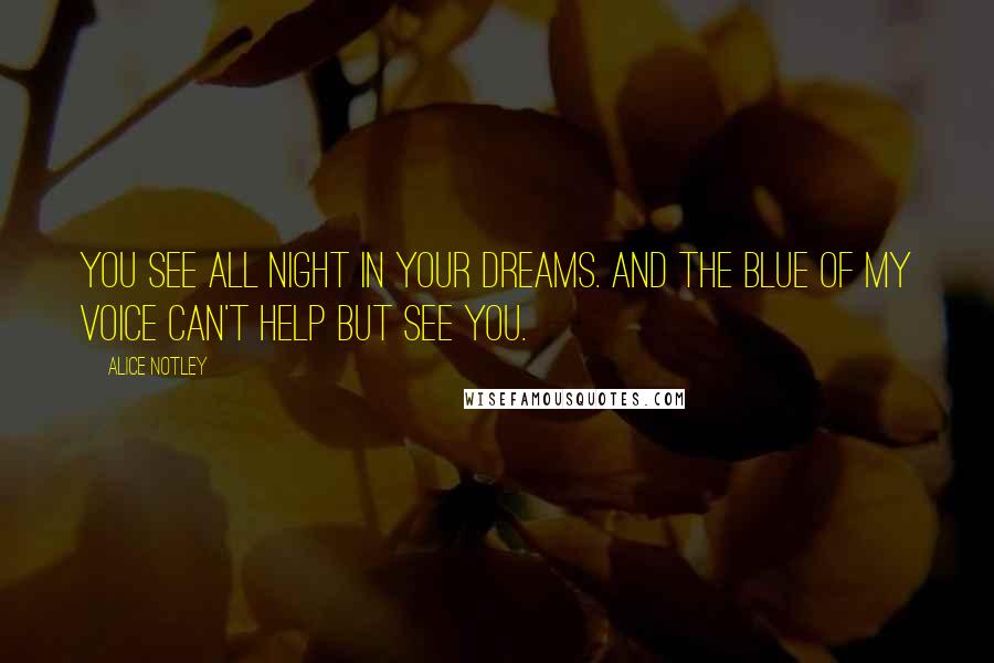 Alice Notley Quotes: you see all night in your dreams. And the blue of my voice can't help but see you.