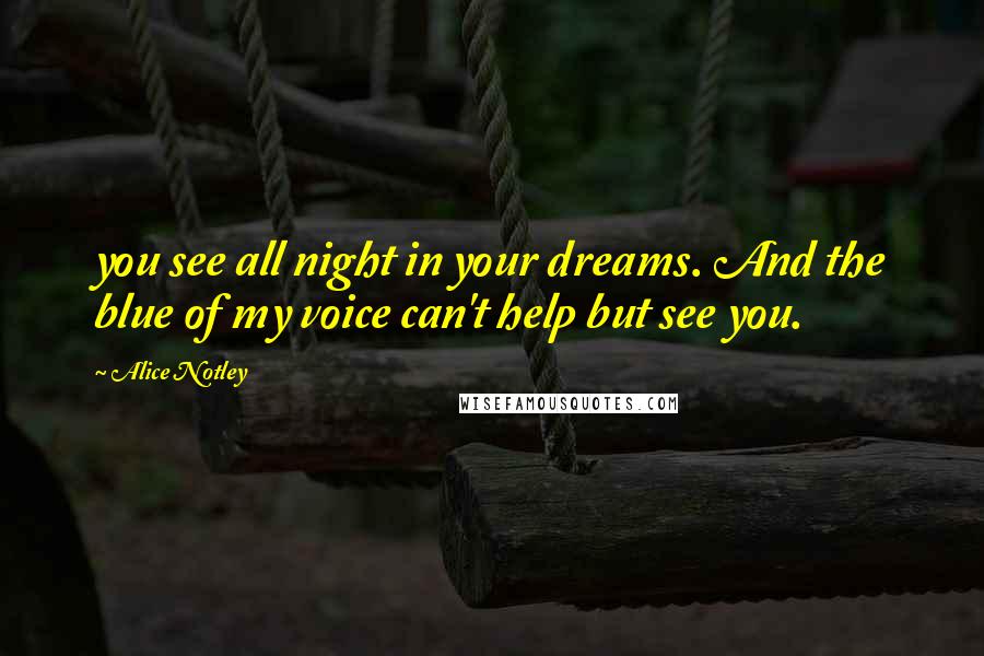 Alice Notley Quotes: you see all night in your dreams. And the blue of my voice can't help but see you.