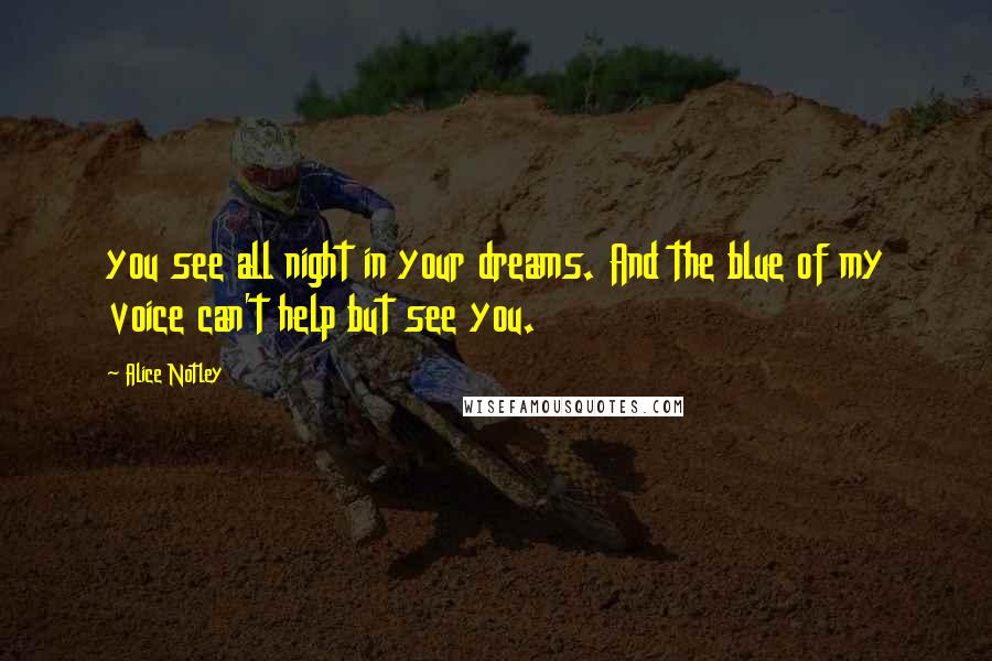 Alice Notley Quotes: you see all night in your dreams. And the blue of my voice can't help but see you.