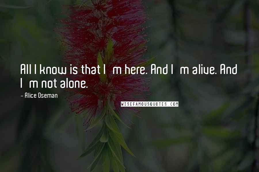 Alice Oseman Quotes: All I know is that I'm here. And I'm alive. And I'm not alone.