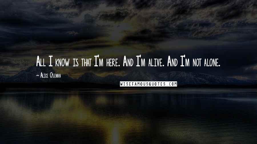 Alice Oseman Quotes: All I know is that I'm here. And I'm alive. And I'm not alone.