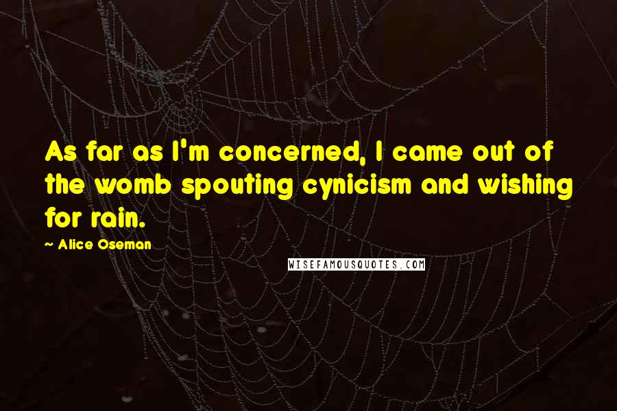 Alice Oseman Quotes: As far as I'm concerned, I came out of the womb spouting cynicism and wishing for rain.