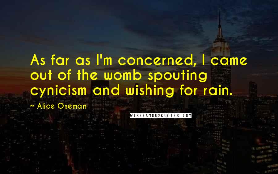 Alice Oseman Quotes: As far as I'm concerned, I came out of the womb spouting cynicism and wishing for rain.